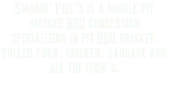 Smokin' Phil's is a mobile pit smoked BBQ concession specializing in pit BBQ brisket, pulled pork, chicken, sausage and all the fixin's. 